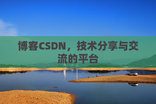 博客CSDN，技术分享与交流的平台
